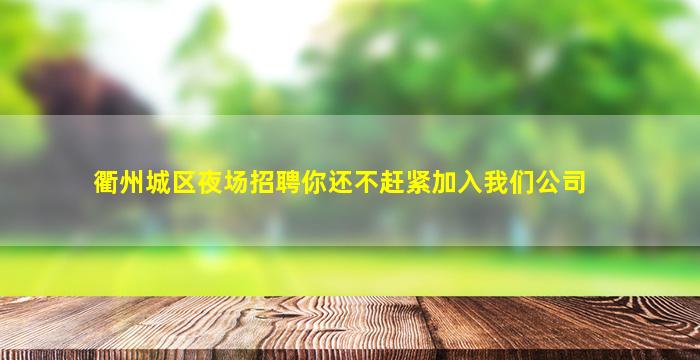 衢州城区夜场招聘你还不赶紧加入我们公司