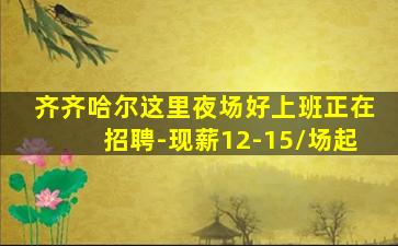 齐齐哈尔这里夜场好上班正在招聘-现薪12-15/场起